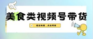 美食类视频号带货【内含去重方法】