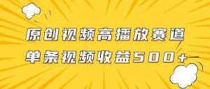 原创视频高播放赛道掘金项目玩法，播放量越高收益越高，单条视频收益500