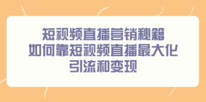 短视频直播营销秘籍，如何靠短视频直播最大化引流和变现