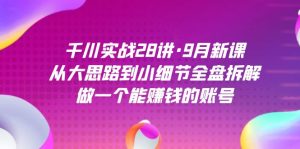 千川实战28讲·9月新课：从大思路到小细节全盘拆解，做一个能赚钱的账号