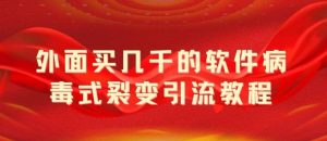 外面卖几千的软件病毒式裂变引流教程，病毒式无限吸引精准粉丝【揭秘】