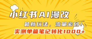 小红书AI漫改，流量密码一篇笔记变现1000