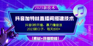 2023抖音加特林直播间搭建技术，0粉开播-暴力撸音浪【素材 教程】