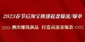 2023春节后淘宝极速起盘爆流/爆单：测出赚钱新品 打造高流量爆款