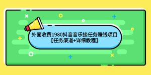 外面收费1980抖音音乐接任务赚钱项目【任务渠道 详细教程】