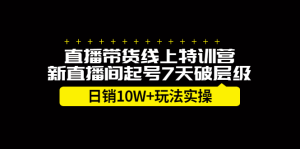 直播带货线上特训营，新直播间起号7天破层级日销10万玩法实操