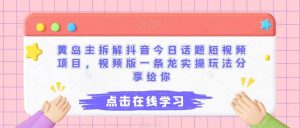 黄岛主拆解抖音今日话题短视频项目，视频版一条龙实操玩法分享给你