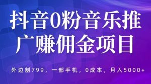 抖音0粉音乐推广赚佣金项目，外边割799，一部手机0成本就可操作，月入5000