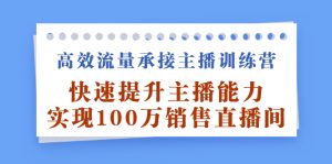 高效流量承接主播训练营：快速提升主播能力,实现100万销售直播间