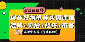 抖音好物带货实操课程：混剪 实拍 技巧 带货：从0到1实操（价值1688）