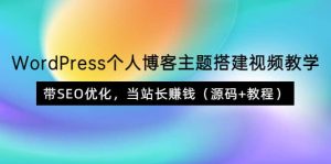 WordPress个人博客主题搭建视频教学，带SEO优化，当站长赚钱（源码 教程）