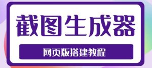 2023最新在线截图生成器源码 搭建视频教程，支持电脑和手机端在线制作生成