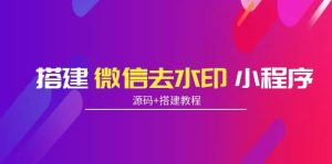 搭建微信去水印小程序 带流量主【源码 搭建教程】