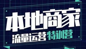 本地商家流量运营特训营，四大板块30节，本地实体商家必看课程