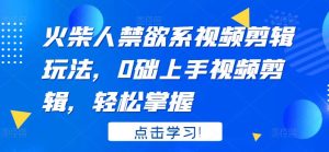 火柴人系视频剪辑玩法，0础上手视频剪辑，轻松掌握