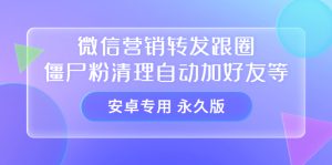 【安卓专用】微信营销转发跟圈僵尸粉清理自动加好友等【永久版】