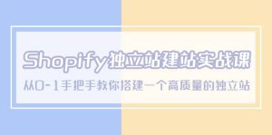 Shopify独立站/建站实战课，从0-1手把手教你搭建一个高质量的独立站