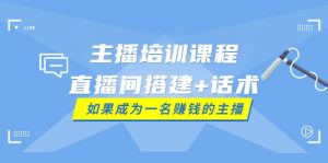 主播培训课程：直播间搭建 话术，如何快速成为一名赚钱的主播