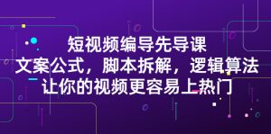 短视频编导先导课：​文案公式，脚本拆解，逻辑算法，让你的视频更容易上热门