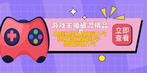 游戏主播破流精品课，从0到1提升直播间人气 提高自我直播水平 提高直播人气