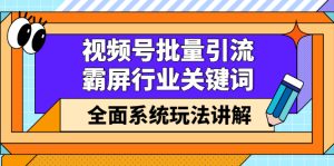 视频号批量引流，霸屏行业关键词（基础班）全面系统讲解视频号玩法【无水印】