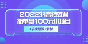 2022抖音特效君简单拿100元小项目，可深耕赚更多（3节视频课 素材）