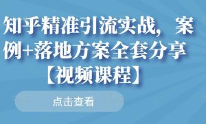 知乎精准引流实战，案例 落地方案全套分享【视频课程】