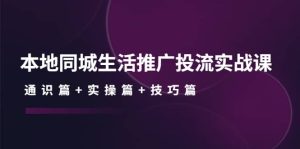 本地同城生活推广投流实战课：通识篇 实操篇 技巧篇