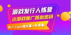 游戏发行人训练营：小游戏推广核心密码，理论篇 实操篇