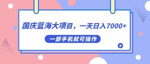 国庆蓝海大项目，一天日入7000 ，一部手机就可操作