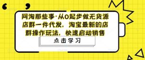 从0起步做无货源店群一件代发，淘宝最新的店群操作玩法，快速启动销售