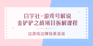 游戏号解说：金铲铲之战项目拆解课程，边游戏边赚钱美滋滋