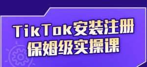 TikTok安装注册保姆级实操课，tiktok账号注册0失败，提高你的账号运营段位