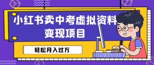 小红书卖中考虚拟资料变现分享课：轻松月入过万（视频 配套资料）