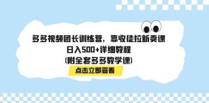 多多视频团长训练营，靠收徒拉新卖课，日入500 详细教程(附全套多多教学课)