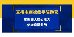 直播电商操盘手陪跑营：掌握四大核心能力，倍增直播业绩（价值980）