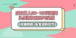 0成本日入50-150可矩阵头条西瓜音乐号实战（视频教程 配套资料软件）