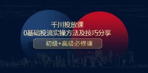 千川投放课：0基础投流实操方法及技巧分享，初级 高级必修课