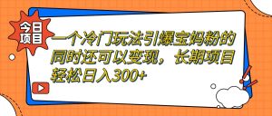 一个冷门玩法引爆宝妈粉的同时还可以变现，长期项目轻松日入300