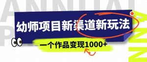 幼师项目新渠道新玩法，一个作品变现1000 ，一部手机实现月入过万