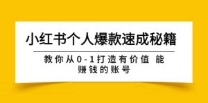 小红书个人爆款速成秘籍 教你从0-1打造有价值 能赚钱的账号（原价599）