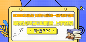 2022年新版 好物分享课-短视频带货：单条视频30W佣金 上手容易（价值999）