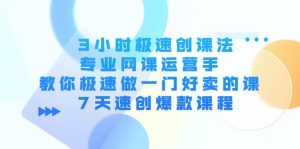 3小时极速创课法，专业网课运营手 教你极速做一门好卖的课 7天速创爆款课程