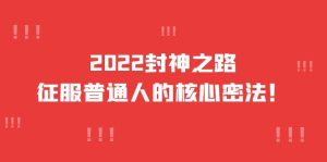 2022封神之路-征服普通人的核心密法，全面打通认知-价值6977元