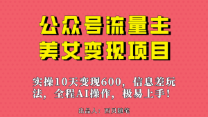 公众号流量主美女变现项目，实操10天变现600 ，一个小副业利用AI无脑搬