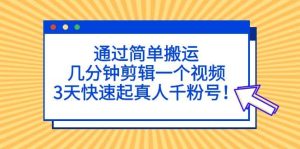 通过简单搬运，几分钟剪辑一个视频，3天快速起真人千粉号