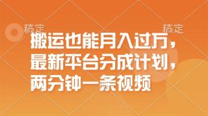 搬运也能月入过万，最新平台分成计划，一万播放一百米，一分钟一个作品