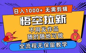 悟空拉新日入1000+无需剪辑当天上手，一部手机随时随地可做，全流程无…