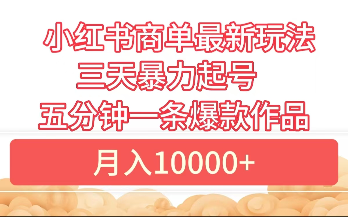 小红书商单最新玩法 3天暴力起号 5分钟一条爆款作品 月入10000+