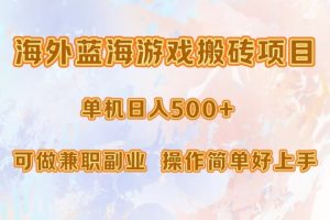 海外蓝海游戏搬砖项目，单机日入500+，可做兼职副业，小白闭眼入。